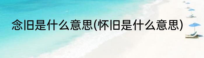 念旧是什么意思(怀旧是什么意思)