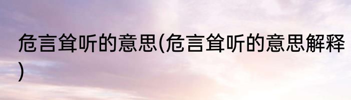 危言耸听的意思(危言耸听的意思解释)