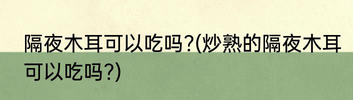 隔夜木耳可以吃吗?(炒熟的隔夜木耳可以吃吗?)