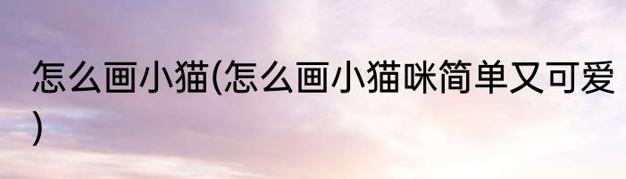 怎么画小猫(怎么画小猫咪简单又可爱)
