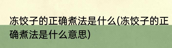 冻饺子的正确煮法是什么(冻饺子的正确煮法是什么意思)