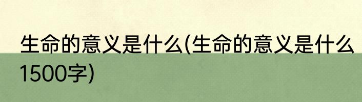 生命的意义是什么(生命的意义是什么1500字)