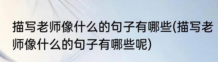 描写老师像什么的句子有哪些(描写老师像什么的句子有哪些呢)