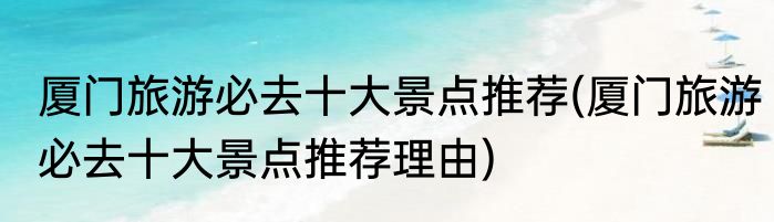 厦门旅游必去十大景点推荐(厦门旅游必去十大景点推荐理由)