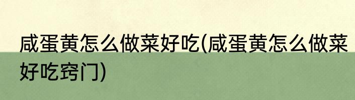 咸蛋黄怎么做菜好吃(咸蛋黄怎么做菜好吃窍门)