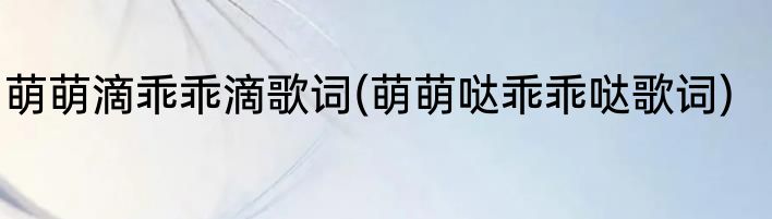 萌萌滴乖乖滴歌词(萌萌哒乖乖哒歌词)