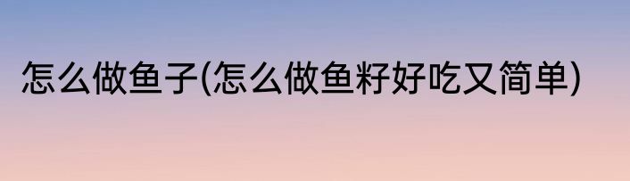 怎么做鱼子(怎么做鱼籽好吃又简单)