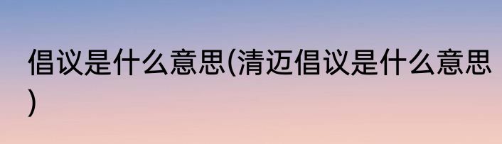 倡议是什么意思(清迈倡议是什么意思)