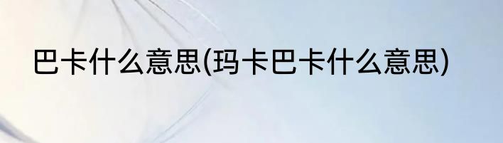 巴卡什么意思(玛卡巴卡什么意思)