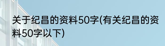 关于纪昌的资料50字(有关纪昌的资料50字以下)