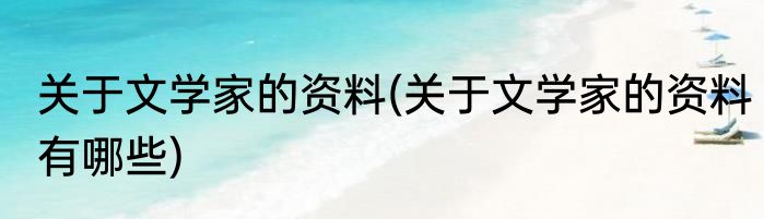 关于文学家的资料(关于文学家的资料有哪些)