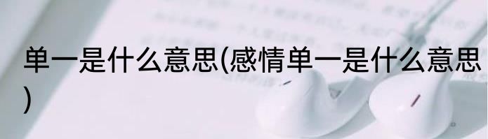 单一是什么意思(感情单一是什么意思)