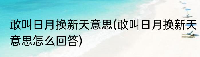 敢叫日月换新天意思(敢叫日月换新天意思怎么回答)