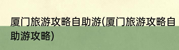 厦门旅游攻略自助游(厦门旅游攻略自助游攻略)