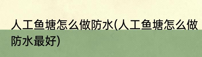 人工鱼塘怎么做防水(人工鱼塘怎么做防水最好)