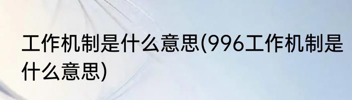 工作机制是什么意思(996工作机制是什么意思)