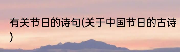 有关节日的诗句(关于中国节日的古诗)