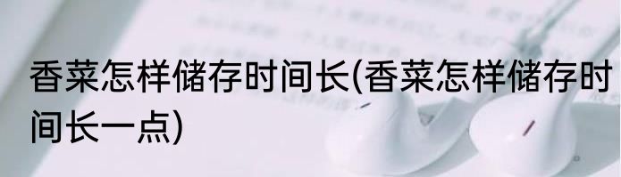 香菜怎样储存时间长(香菜怎样储存时间长一点)