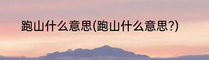 跑山什么意思(跑山什么意思?)