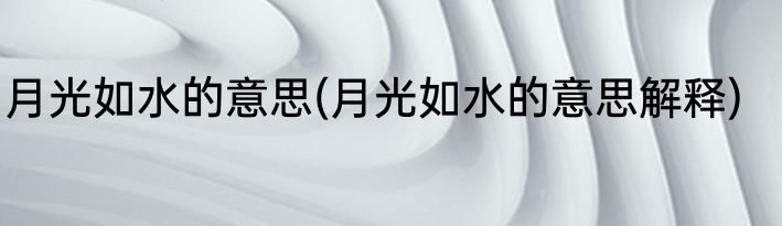月光如水的意思(月光如水的意思解释)