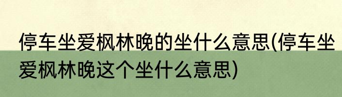 停车坐爱枫林晚的坐什么意思(停车坐爱枫林晚这个坐什么意思)
