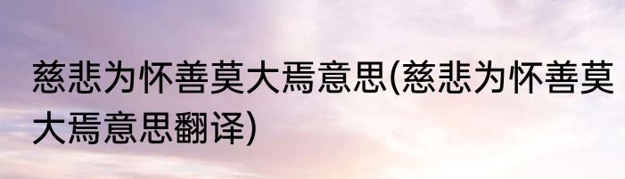慈悲为怀善莫大焉意思(慈悲为怀善莫大焉意思翻译)