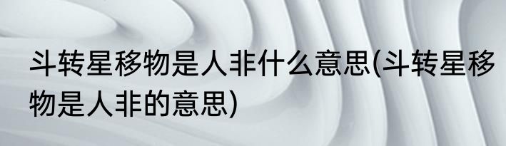 斗转星移物是人非什么意思(斗转星移物是人非的意思)