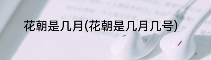 花朝是几月(花朝是几月几号)