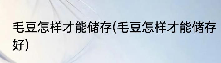 毛豆怎样才能储存(毛豆怎样才能储存好)