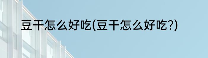 豆干怎么好吃(豆干怎么好吃?)