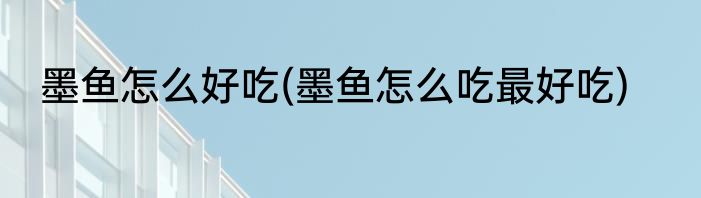 墨鱼怎么好吃(墨鱼怎么吃最好吃)