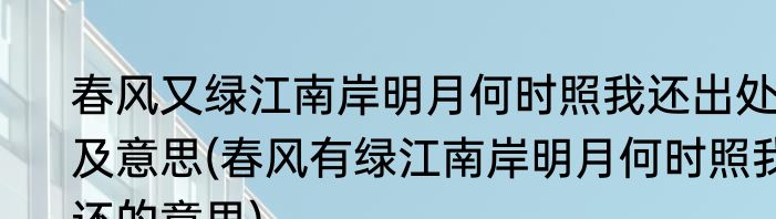 春风又绿江南岸明月何时照我还出处及意思(春风有绿江南岸明月何时照我还的意思)
