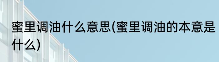 蜜里调油什么意思(蜜里调油的本意是什么)