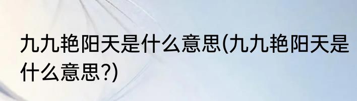 九九艳阳天是什么意思(九九艳阳天是什么意思?)
