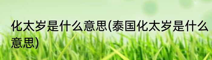 化太岁是什么意思(泰国化太岁是什么意思)