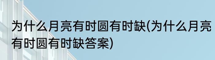 为什么月亮有时圆有时缺(为什么月亮有时圆有时缺答案)