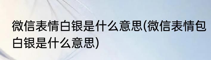 微信表情白银是什么意思(微信表情包白银是什么意思)
