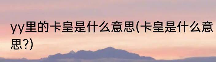 yy里的卡皇是什么意思(卡皇是什么意思?)