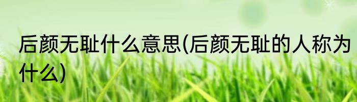 后颜无耻什么意思(后颜无耻的人称为什么)