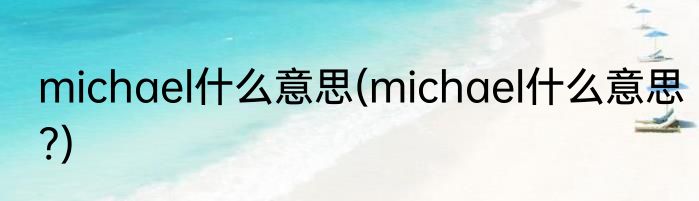 michael什么意思(michael什么意思?)