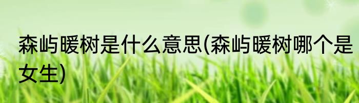 森屿暖树是什么意思(森屿暖树哪个是女生)