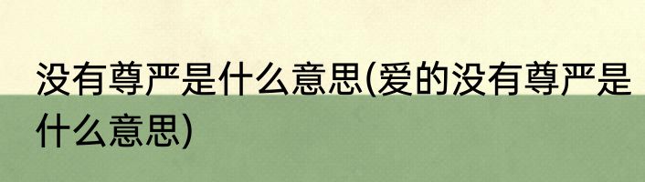 没有尊严是什么意思(爱的没有尊严是什么意思)