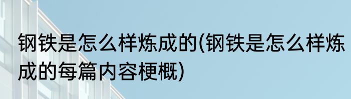 钢铁是怎么样炼成的(钢铁是怎么样炼成的每篇内容梗概)