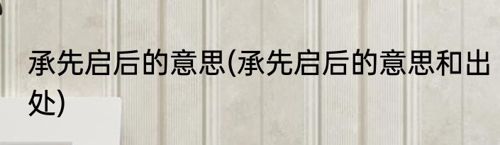 承先启后的意思(承先启后的意思和出处)