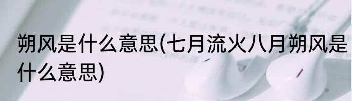朔风是什么意思(七月流火八月朔风是什么意思)