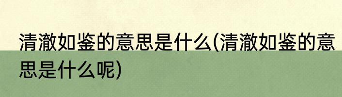 清澈如鉴的意思是什么(清澈如鉴的意思是什么呢)