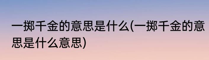 一掷千金的意思是什么(一掷千金的意思是什么意思)