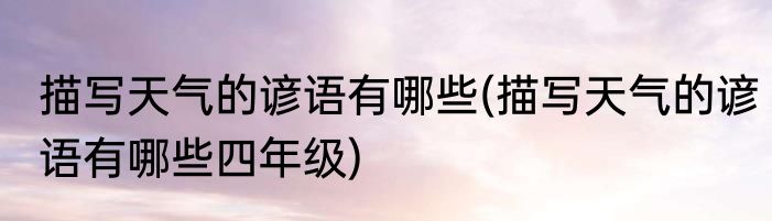 描写天气的谚语有哪些(描写天气的谚语有哪些四年级)