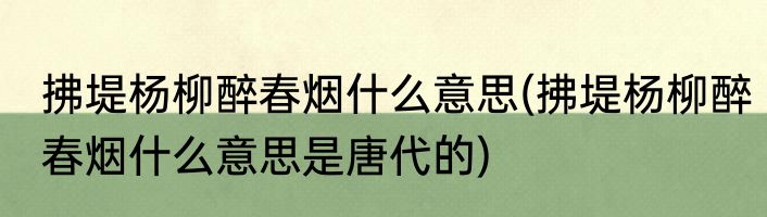 拂堤杨柳醉春烟什么意思(拂堤杨柳醉春烟什么意思是唐代的)