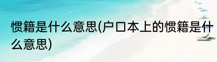 惯籍是什么意思(户口本上的惯籍是什么意思)